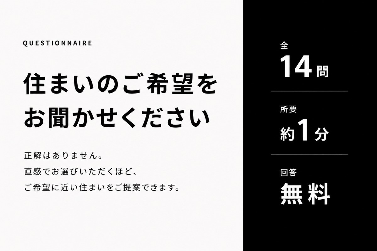 QUESTIONNAIRE 住まいのご希望をお聞かせください．正解はありません。直感でお選びいただくほど、ご希望に近い住まいをご提案できます。全14問／所要約1分／回答無料